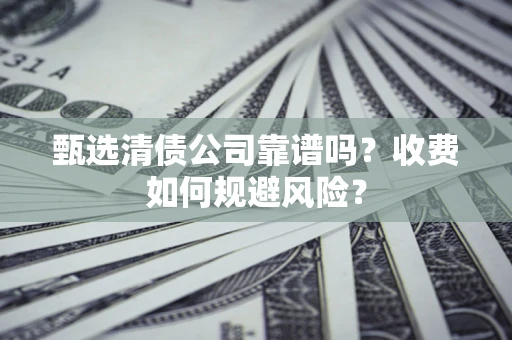 济南甄选清债公司靠谱吗？收费如何规避风险？