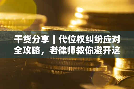 济南干货分享｜代位权纠纷应对全攻略，老律师教你避开这5大雷区