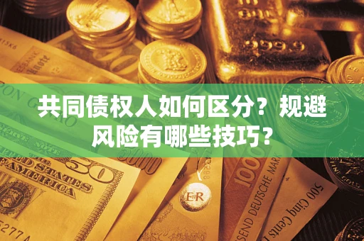 济南共同债权人如何区分？规避风险有哪些技巧？