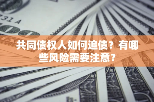 济南共同债权人如何追债？有哪些风险需要注意？