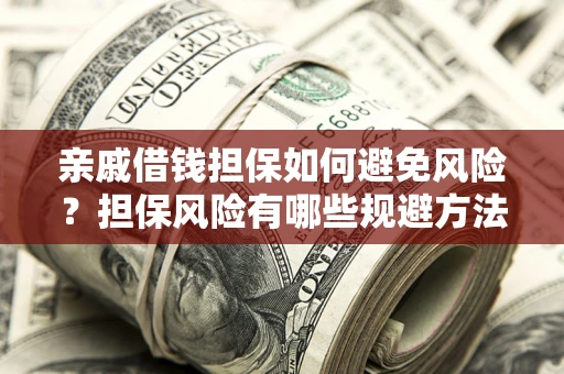 济南亲戚借钱担保如何避免风险？担保风险有哪些规避方法？