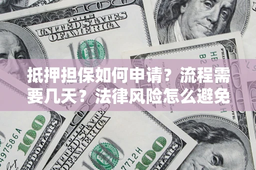 济南抵押担保如何申请？流程需要几天？法律风险怎么避免？避坑指南