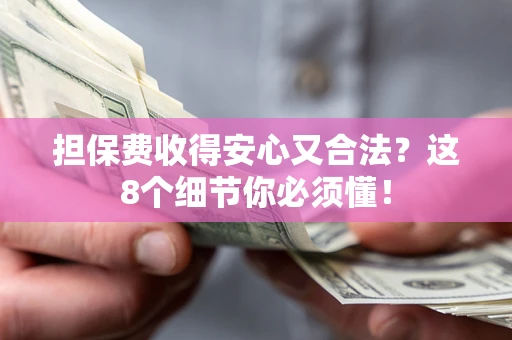 济南担保费收得安心又合法？这8个细节你必须懂！