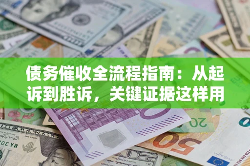 济南债务催收全流程指南：从起诉到胜诉，关键证据这样用