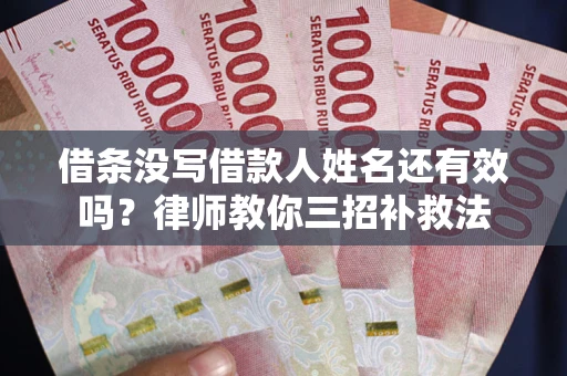 济南借条没写借款人姓名还有效吗？律师教你三招补救法