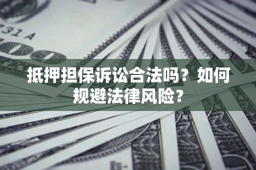 济南抵押担保诉讼合法吗？如何规避法律风险？