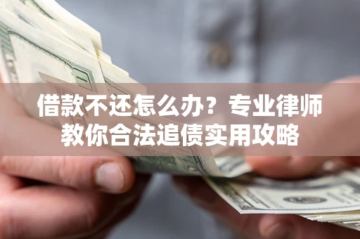 济南借款不还怎么办？专业律师教你合法追债实用攻略