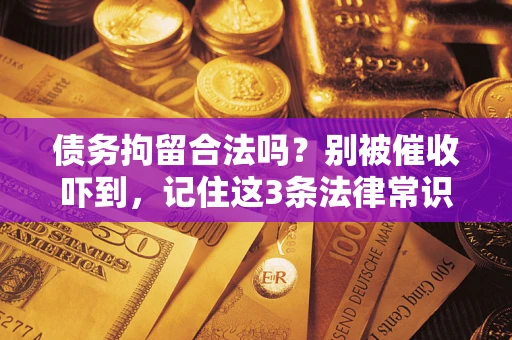 济南债务拘留合法吗?别被催收吓到,记住这3条法律常识 济南债务拘留合法吗?别被催收吓到,记住这3条法律常识