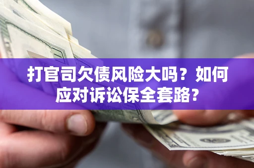 济南打官司欠债风险大吗？如何应对诉讼保全套路？