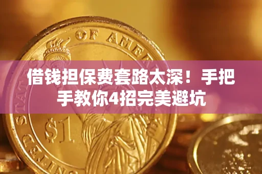济南借钱担保费套路太深！手把手教你4招完美避坑