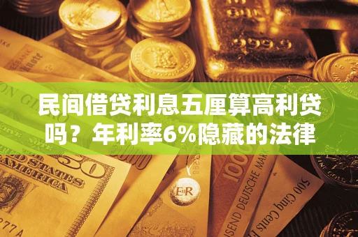 济南民间借贷利息五厘算高利贷吗？年利率6%隐藏的法律风险全解析