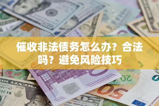 济南催收非法债务怎么办？合法吗？避免风险技巧