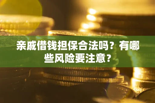 济南亲戚借钱担保合法吗？有哪些风险要注意？