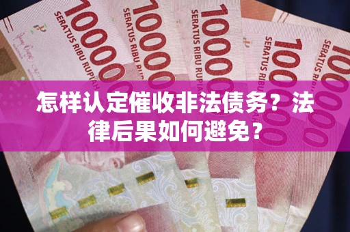 济南怎样认定催收非法债务？法律后果如何避免？