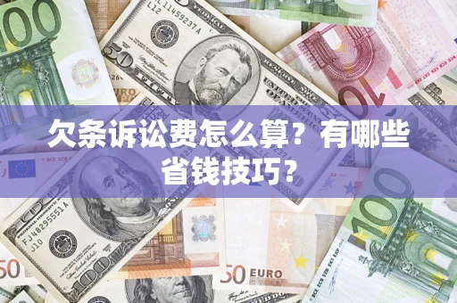 济南欠条诉讼费怎么算？有哪些省钱技巧？