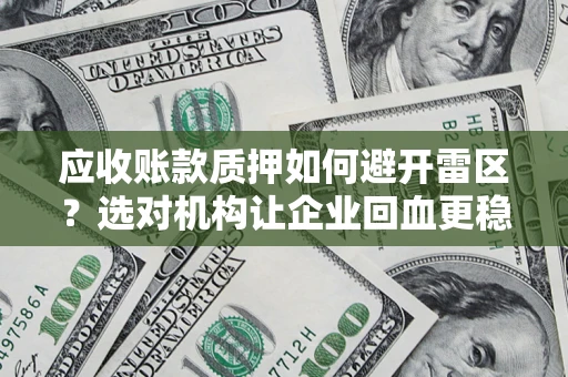 济南应收账款质押如何避开雷区？选对机构让企业回血更稳