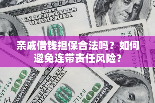 济南亲戚借钱担保合法吗？如何避免连带责任风险？