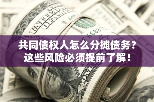 济南共同债权人怎么分摊债务？这些风险必须提前了解！