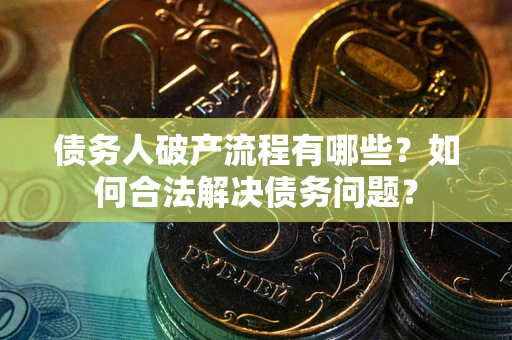 济南债务人破产流程有哪些？如何合法解决债务问题？