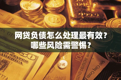济南网贷负债怎么处理最有效？哪些风险需警惕？