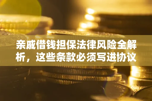 济南亲戚借钱担保法律风险全解析，这些条款必须写进协议