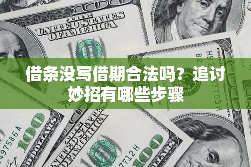 济南借条没写借期合法吗？追讨妙招有哪些步骤