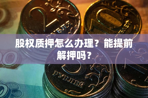 济南股权质押怎么办理？能提前解押吗？