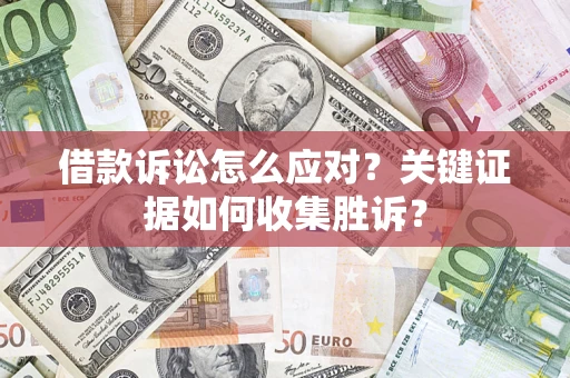 济南借款诉讼怎么应对？关键证据如何收集胜诉？