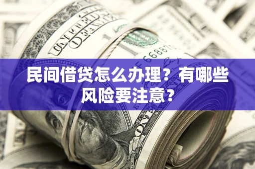 济南民间借贷怎么办理？有哪些风险要注意？
