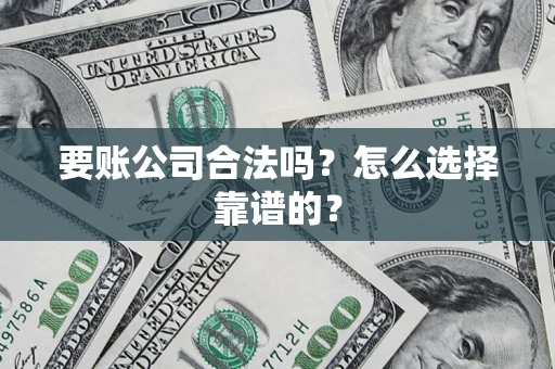 济南要账公司合法吗？怎么选择靠谱的？