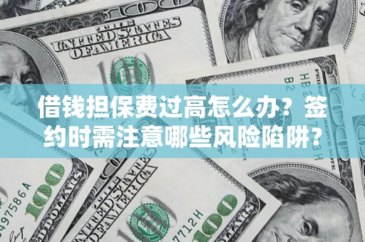 济南借钱担保费过高怎么办？签约时需注意哪些风险陷阱？