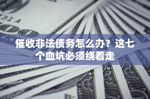 济南催收非法债务怎么办？这七个血坑必须绕着走