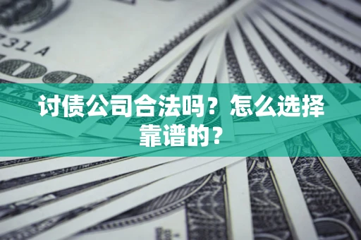 济南讨债公司合法吗？怎么选择靠谱的？