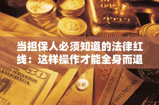 济南当担保人必须知道的法律红线：这样操作才能全身而退