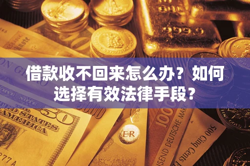 济南借款收不回来怎么办？如何选择有效法律手段？