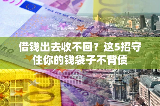 济南借钱出去收不回？这5招守住你的钱袋子不背债