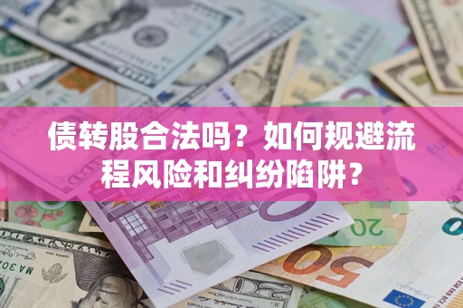济南债转股合法吗？如何规避流程风险和纠纷陷阱？