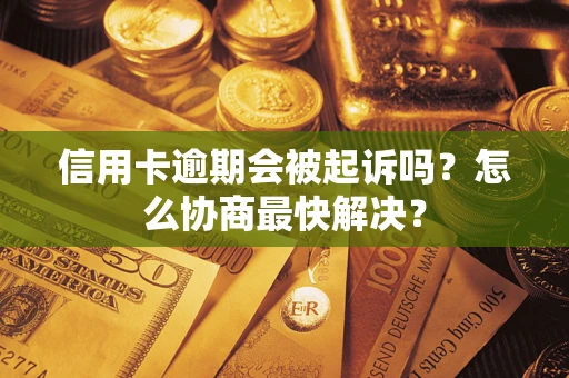 济南信用卡逾期会被起诉吗？怎么协商最快解决？