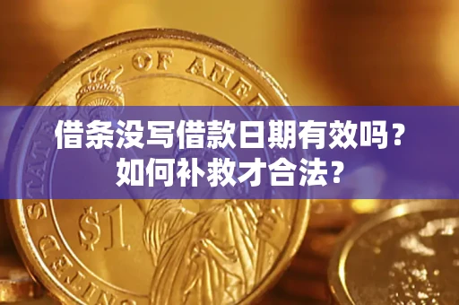 济南借条没写借款日期有效吗？如何补救才合法？