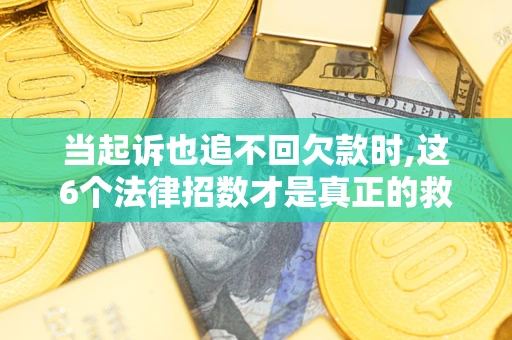 济南当起诉也追不回欠款时,这6个法律招数才是真正的救命稻草