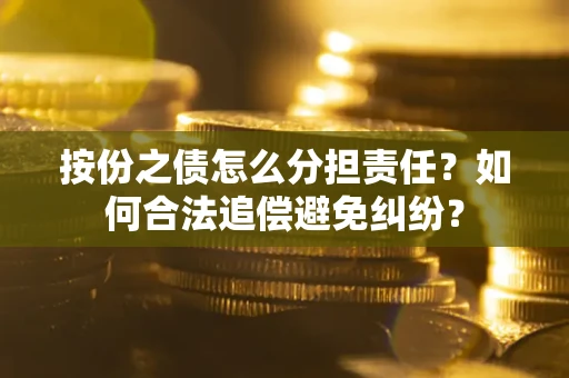 济南按份之债怎么分担责任？如何合法追偿避免纠纷？
