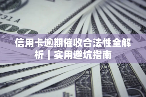 济南信用卡逾期催收合法性全解析｜实用避坑指南