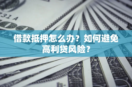 济南借款抵押怎么办？如何避免高利贷风险？