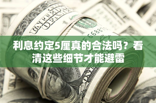 济南利息约定5厘真的合法吗？看清这些细节才能避雷