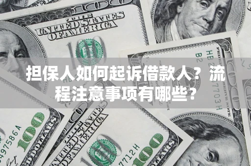 济南担保人如何起诉借款人？流程注意事项有哪些？