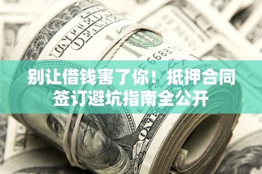 济南别让借钱害了你！抵押合同签订避坑指南全公开