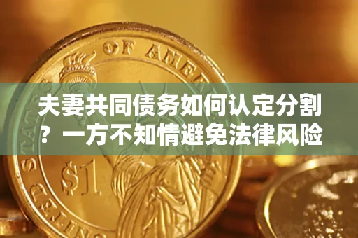 济南夫妻共同债务如何认定分割？一方不知情避免法律风险必看！