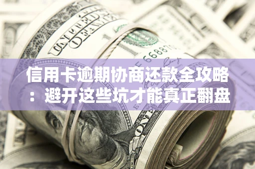 济南信用卡逾期协商还款全攻略：避开这些坑才能真正翻盘