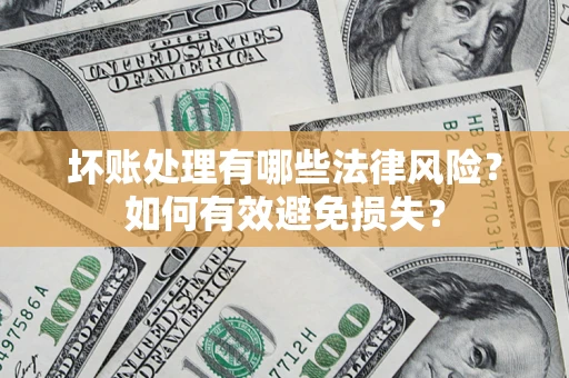 济南坏账处理有哪些法律风险？如何有效避免损失？